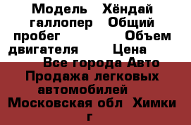  › Модель ­ Хёндай галлопер › Общий пробег ­ 152 000 › Объем двигателя ­ 2 › Цена ­ 185 000 - Все города Авто » Продажа легковых автомобилей   . Московская обл.,Химки г.